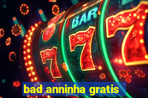 bad anninha gratis